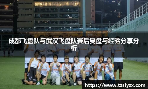 成都飞盘队与武汉飞盘队赛后复盘与经验分享分析