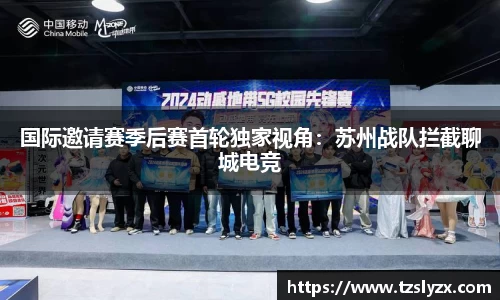 国际邀请赛季后赛首轮独家视角：苏州战队拦截聊城电竞