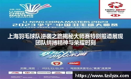 上海羽毛球队逆袭之路揭秘大师赛特别报道展现团队拼搏精神与荣耀时刻