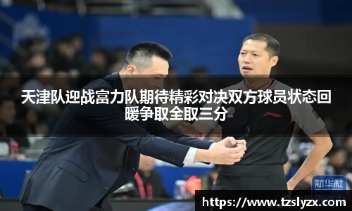 天津队迎战富力队期待精彩对决双方球员状态回暖争取全取三分