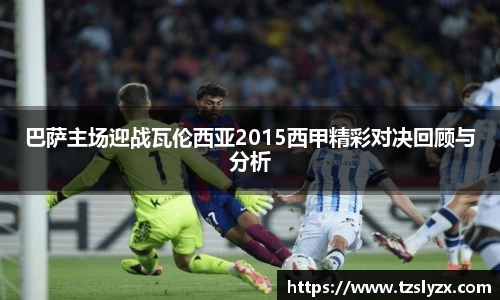 巴萨主场迎战瓦伦西亚2015西甲精彩对决回顾与分析